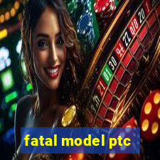 fatal model ptc